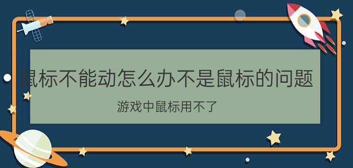 鼠标不能动怎么办不是鼠标的问题 游戏中鼠标用不了？